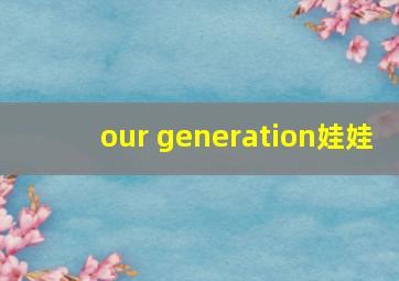 our generation娃娃